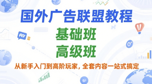 国外广告联盟教程，基础班和高级班，从新手入门到高阶玩家，全套内容一站式搞定-hl998