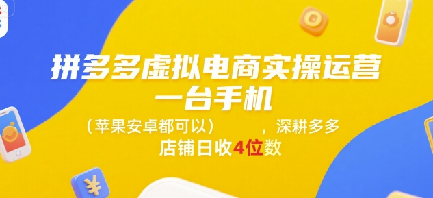 拼多多虚拟电商实操运营，一台手机(苹果安卓都可以)，深耕多多店铺日收4位数-hl998