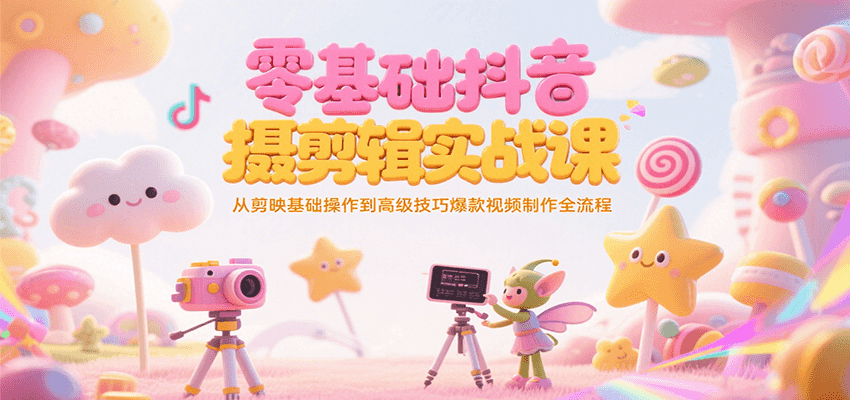 零基础抖音短视频拍摄剪辑实战课，从剪映基础操作到高级技巧爆款视频制作全流程-hl998