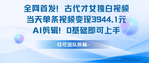 全网首发！古代才女独白视频，当天单条视频变现1k，AI剪辑0基础即可上手-hl998
