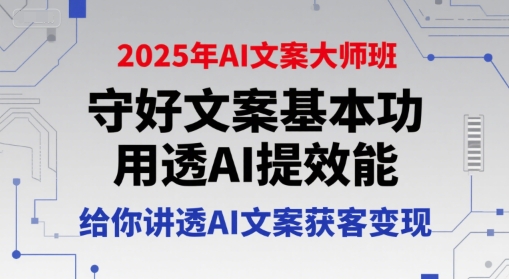 2025年AI文案大师班，守好文案基本功，用透AI提效能，给你讲透AI文案获客变现-hl998