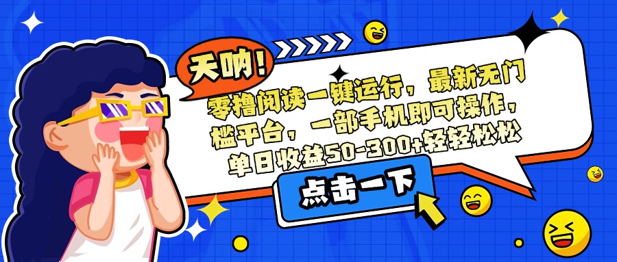 零撸阅读一键运行，最新无门槛平台，一部手机即可操作，单日收益50-300...-hl998