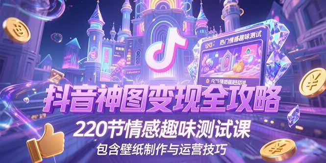 抖音神图变现全攻略，220节情感趣味测试课，包含壁纸制作与运营技巧-hl998
