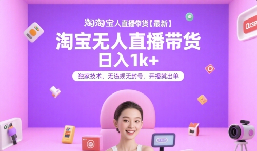 淘宝无人直播带货【最新】，日入1k+，独家技术，无违规无封号，开播就出单【揭秘】-hl998