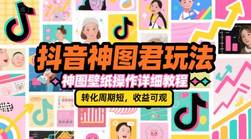 抖音神图君玩法，神图壁纸操作详细教程，转化周期短，收益可观-hl998