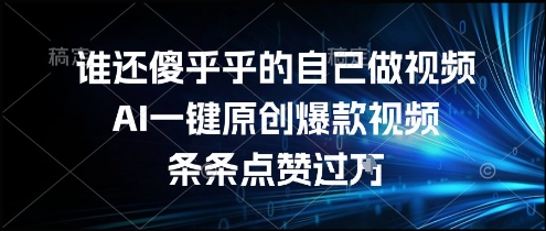谁还傻乎乎的自己做视频？AI一键原创爆款视频，条条点赞过万，简单方便，好操作【揭秘】-hl998