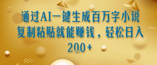 通过AI一键生成百万字小说复制粘贴就能挣钱，轻松日入2张+【揭秘】-hl998