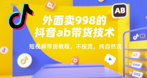 外面卖998的抖音ab带货技术，短视频带货教程，不投流，纯自然流-hl998