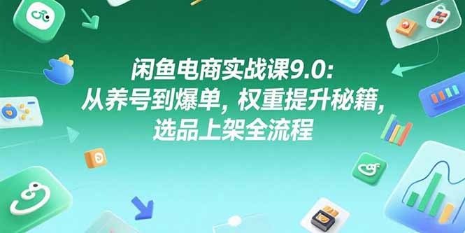 闲鱼电商实战课9.0：从养号到爆单，权重提升秘籍，选品上架全流程-hl998