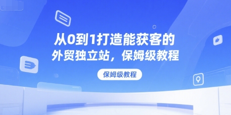 从0到1打造能获客的外贸独立站，保姆级教程-hl998