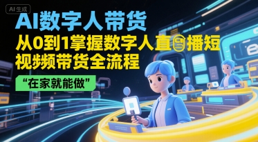 AI数字人带货，从0到1掌握数字人直播短视频带货全流程，在家就能做-hl998