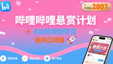 哔哩哔哩悬赏计划，B站短视频带货，7天佣金2807，新风口项目-hl998