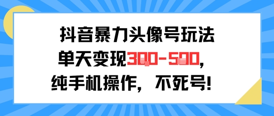 抖音暴力头像号玩法，单天变现3-5张纯手机操作，小白也能行-hl998