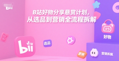 B站好物分享悬赏计划，从选品到营销全流程拆解-hl998