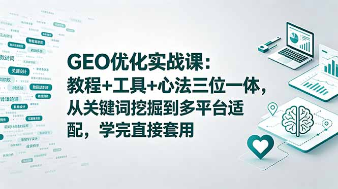 GEO优化实战课：教程+工具+心法三位一体，从关键词挖掘到多平台适配，学完直接套用-hl998