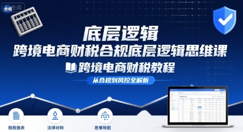 跨境电商财稅合规底层逻辑思维课-跨境电商财税教程-hl998