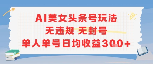 AI美女头条号玩法无违规无封号单人单号日均收益3张-hl998