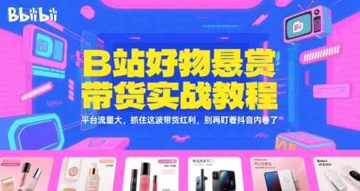 B站好物悬赏带货实战教程，平台流量大，抓住这波带货红利，别再盯着抖音内卷了-hl998