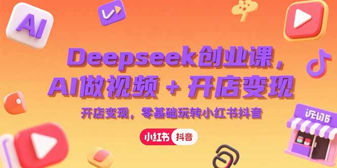 Deepseek创业课，AI做视频+开店变现，零基础玩转小红书抖音-hl998