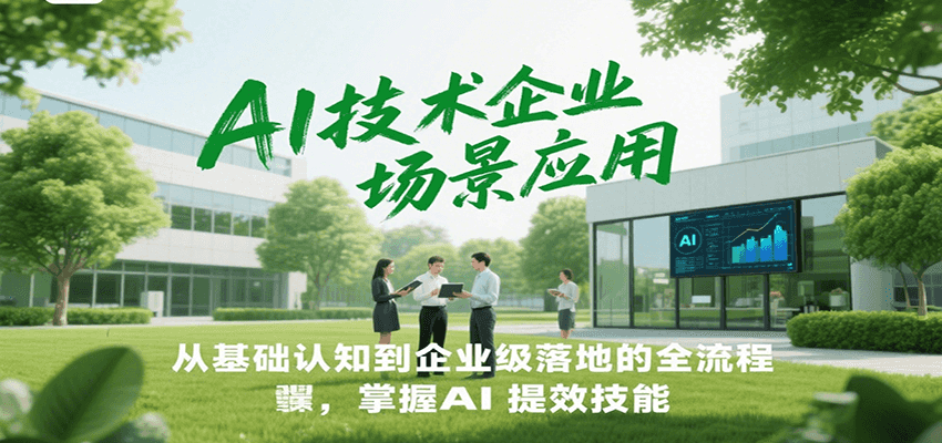 AI技术企业场景应用，从基础认知到企业级落地的全流程，掌握AI提效技能！-hl998