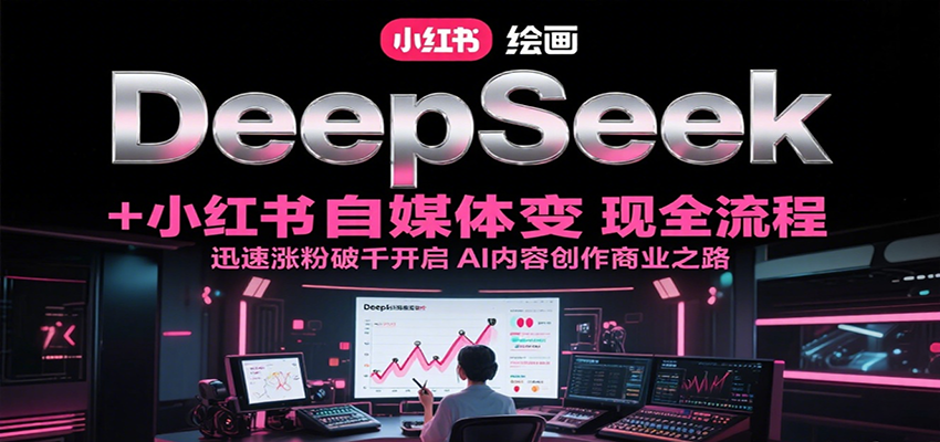 DeepSeek绘画+小红书自媒体变现全流程，迅速涨粉破千开启AI内容创作商业之路-hl998