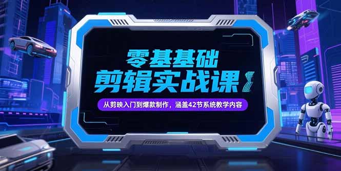 零基础抖音剪辑实战课，从剪映入门到爆款制作，涵盖42节系统教学内容-hl998