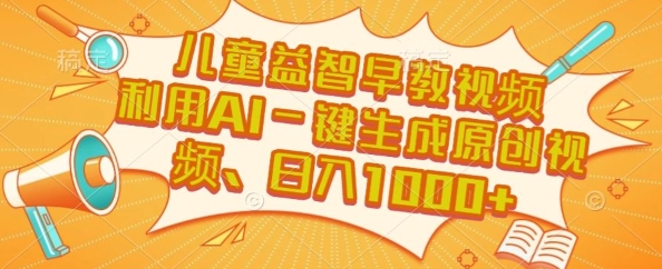 儿童益智早教视频，这个赛道挣翻了，利用AI一键生成原创视频，日入1k+【揭秘】-hl998