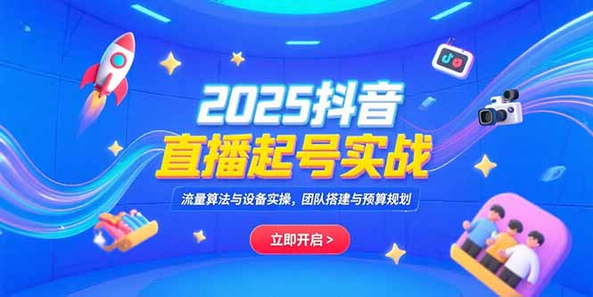 2025抖音直播起号实战，流量算法与设备实操，团队搭建与预算规划-hl998