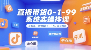 直播带货0~1~99系统实操课，自然流、微付费​起号、千川、随心推等，直播带货全链路完整逻辑-hl998