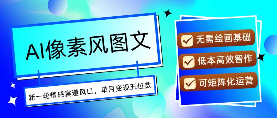 AI像素风图文超详细实操全过程，每天一小时轻松易上手，单月变现五位数-hl998