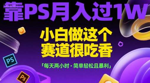 靠PS月入过1W，小白做这个赛道很吃香，每天两小时，简单轻松且暴利【揭秘】-hl998