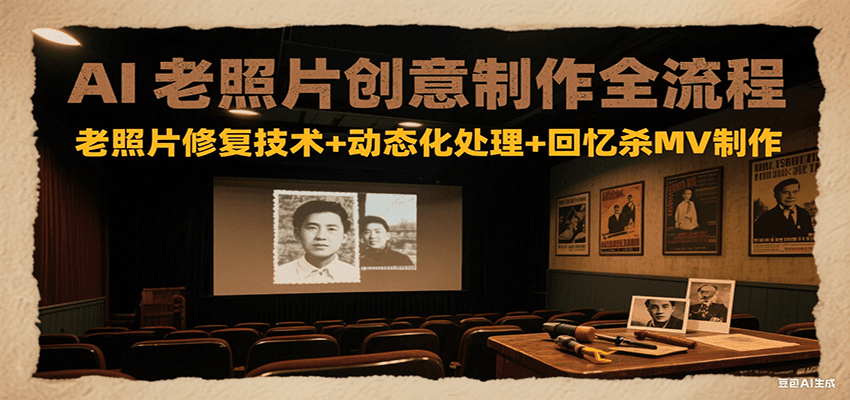 AI老照片创意制作全流程：老照片修复技术+动态化处理+回忆杀MV制作-hl998