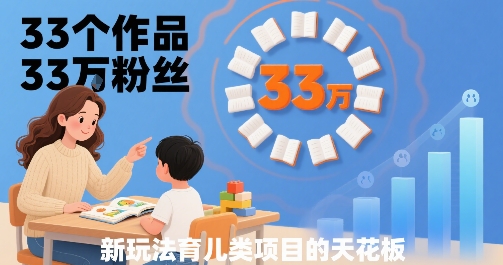 33个作品33W粉丝，育儿类项目的天花板，小白可操作-hl998