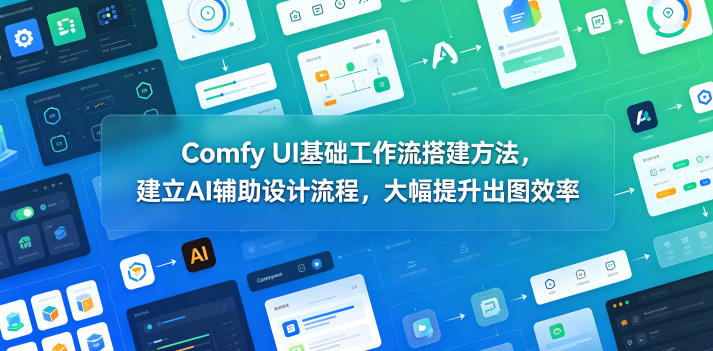 Comfy UI基础工作流搭建方法，建立AI辅助设计流程，大幅提升出图效率-hl998