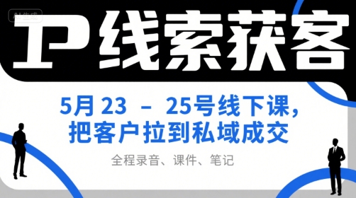 IP线索获客5月23-25号线下课，把客户拉到私域成交(录音+课件+笔记)-hl998