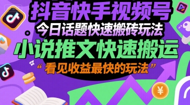 抖音快手视频号今日话题快速搬砖玩法，小说推文快速搬运，看见收益最快的玩法-hl998