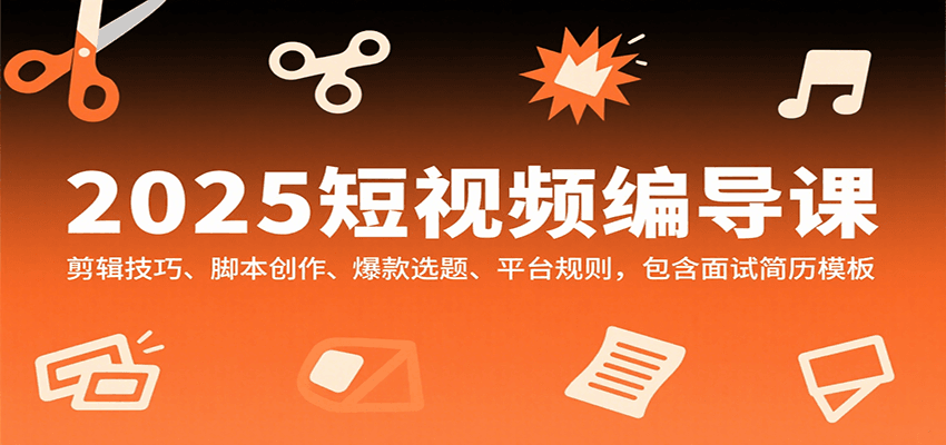 2025短视频编导课，剪辑技巧、脚本创作、爆款选题、平台规则，包含面试简历模板-hl998