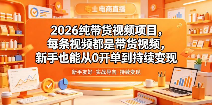 2026纯带货视频项目，每条视频都是带货视频，新手也能从0开单到持续变现-hl998