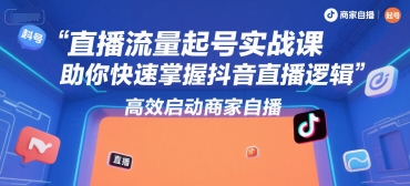 直播流量起号实战课，助你快速掌握抖音直播逻辑，高效启动商家自播-hl998