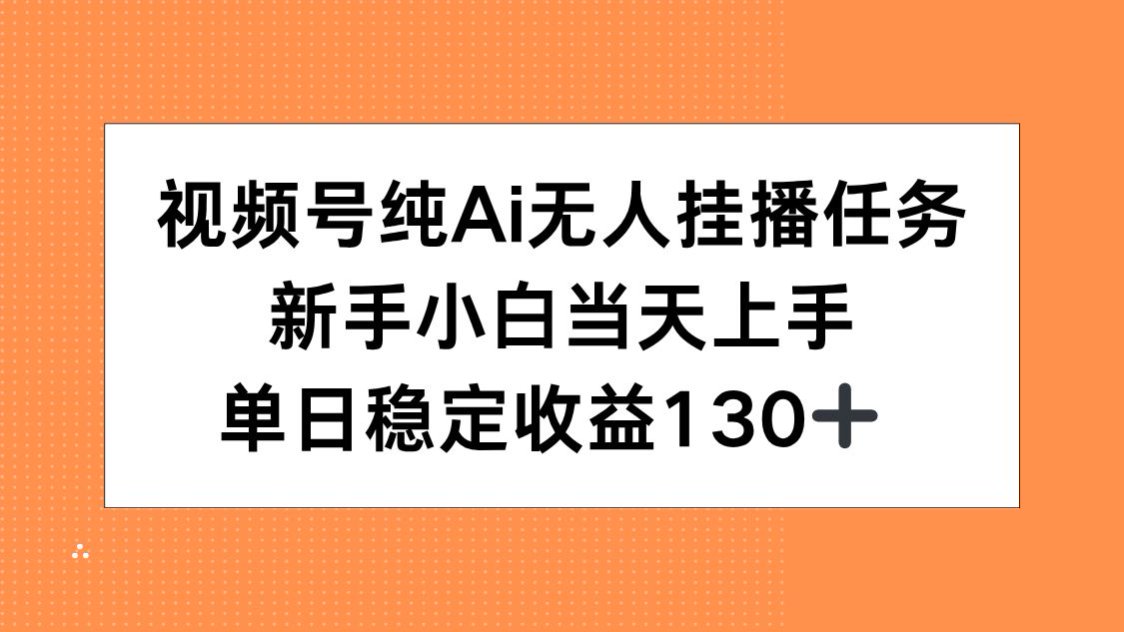 视频号纯AI无人挂播任务，新手小白当天上手，单日稳定收益130+-hl998
