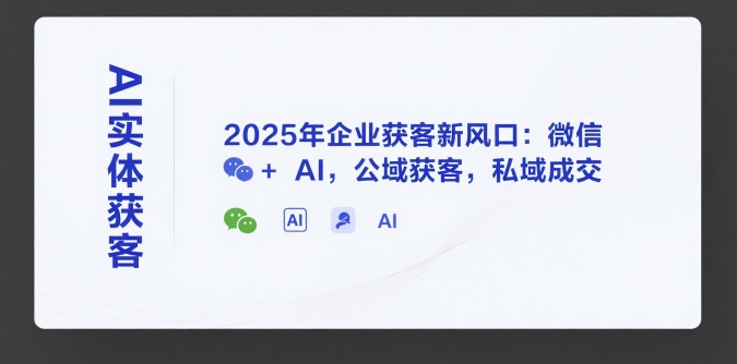 AI实体获客，2025年企业获客新风口：微信+ AI，公域获客，私域成交-hl998