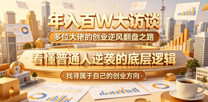 年入百W大访谈，多位大佬的创业逆风翻盘之路，看懂普通人逆袭的底层逻辑，找寻属于自己的创业方向-hl998