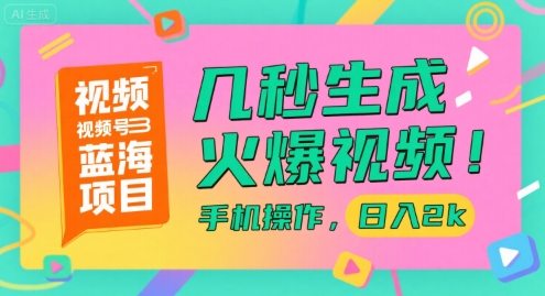 视频号蓝海项目，几秒生成火爆视频，手机操作，日入2k【揭秘】-hl998