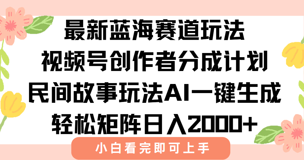 最新视频号创作者分成民间故事玩法，AI一键生成爆款视频，轻松日入2000+-hl998