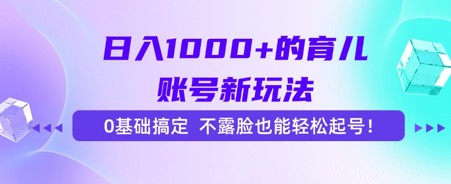 日入1000+的育儿账号新玩法，0基础搞定，不露脸也能轻松起号！-hl998
