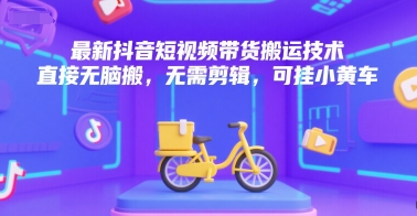 最新抖音短视频带货搬运技术，直接无脑搬，无需剪辑，可挂小黄车-hl998