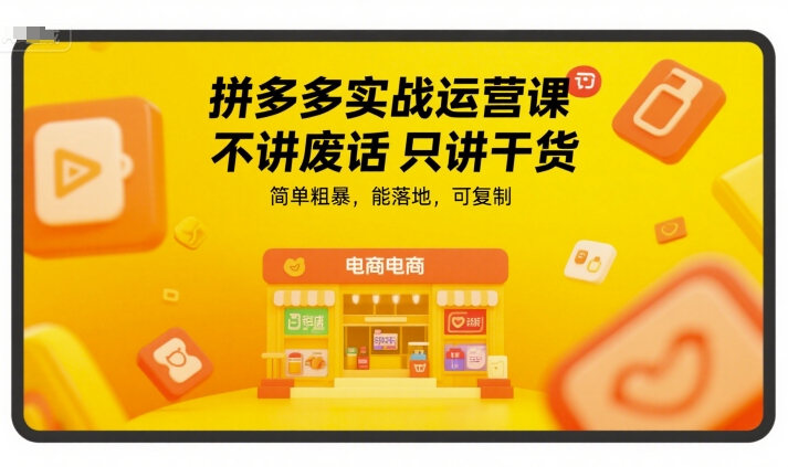 拼多多实战运营课，不讲废话只讲干货，简单粗暴，能落地，可复制-hl998