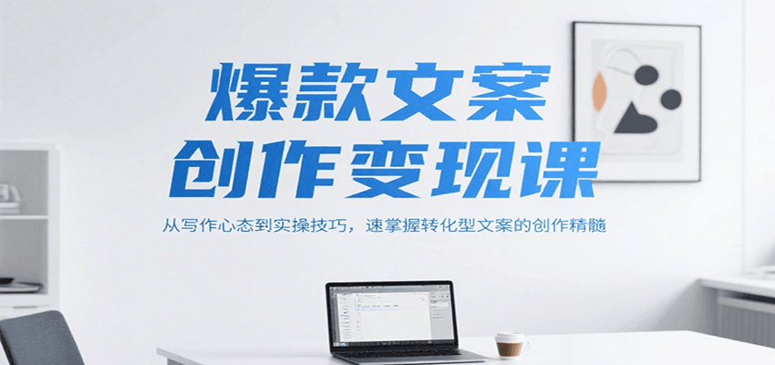 爆款文案创作变现课，从写作心态到实操技巧，速掌握转化型文案的创作精髓-hl998