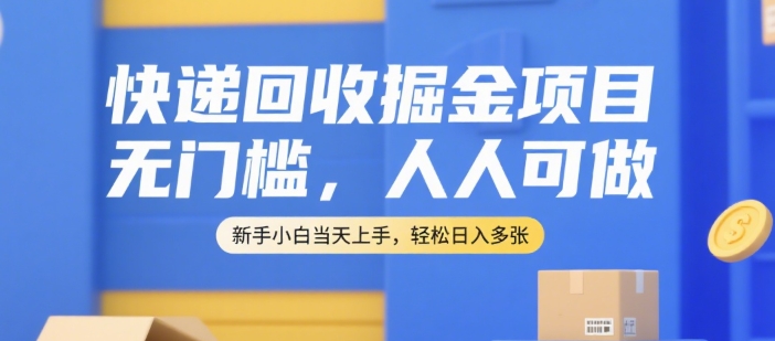 快递回收掘金项目，无门槛，人人可做，新手小白当天上手，轻松日入多张【揭秘】-hl998