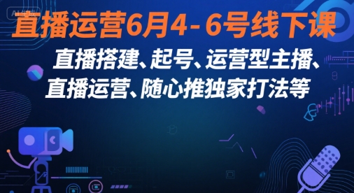 直播运营6月4-6号线下课，‬直播搭建、起号、运营型主播、直播运‬营、随心推独家打法等-hl998